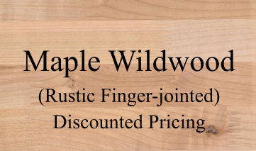 Maple Wildwood (Rustic Finger-jointed) Discounted Pricing